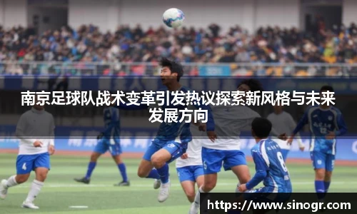 南京足球队战术变革引发热议探索新风格与未来发展方向